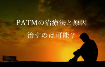 PATMの治療法と原因！治すのは可能？