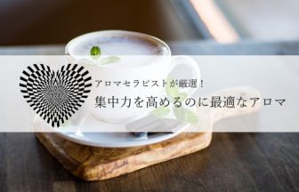 ※集中力を高めるにはこのアロマが最適！アロマセラピストが厳選！