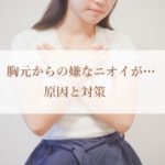 胸元からの嫌なニオイがするときの原因と対策